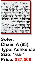 Sofer:  Chaim A (83) Type: Ashkenaz Size: 16.5” Price: $37,500